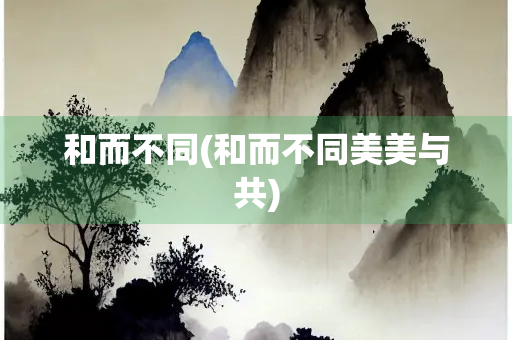 和而不同(和而不同美美与共)