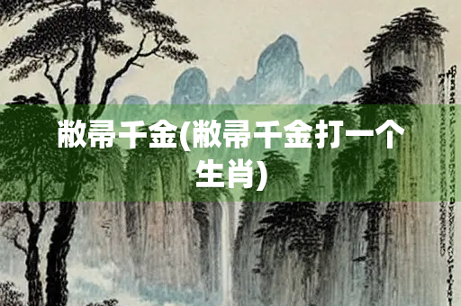 敝帚千金(敝帚千金打一个生肖)