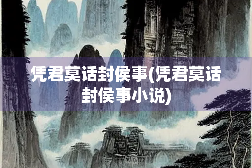 凭君莫话封侯事(凭君莫话封侯事小说)