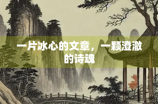 一片冰心的文章，一颗澄澈的诗魂