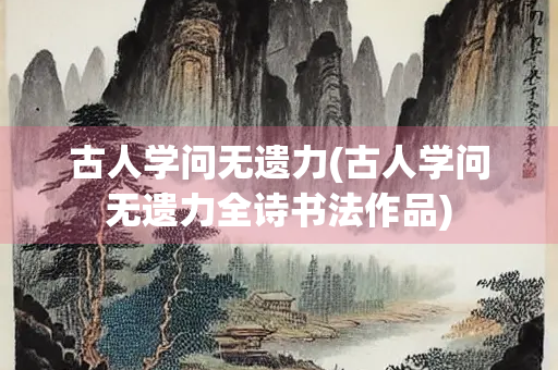古人学问无遗力(古人学问无遗力全诗书法作品)