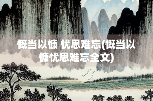 慨当以慷 忧思难忘(慨当以慷忧思难忘全文)