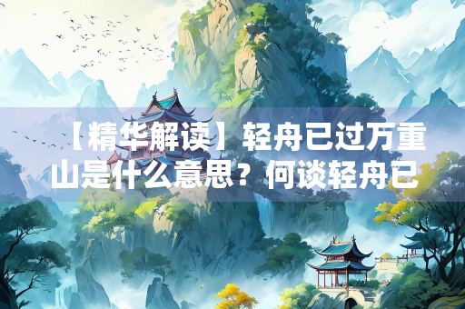 【精华解读】轻舟已过万重山是什么意思？何谈轻舟已过万重山？