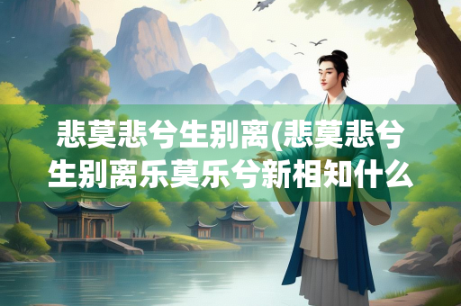 悲莫悲兮生别离(悲莫悲兮生别离乐莫乐兮新相知什么意思)