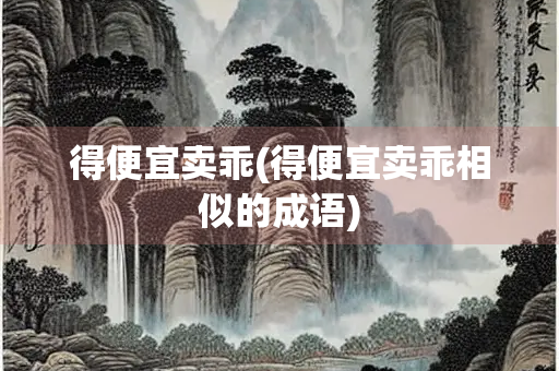 得便宜卖乖(得便宜卖乖相似的成语)