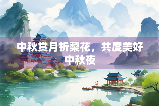 中秋赏月折梨花，共度美好中秋夜