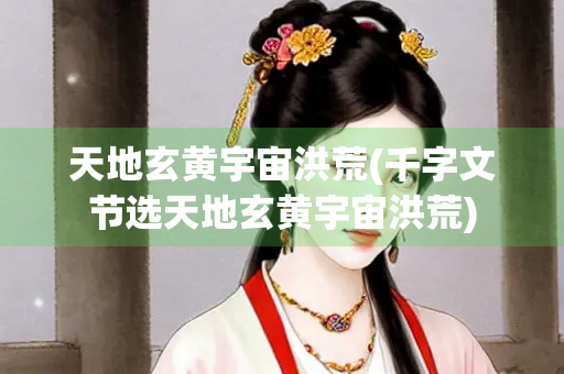 天地玄黄宇宙洪荒(千字文节选天地玄黄宇宙洪荒)