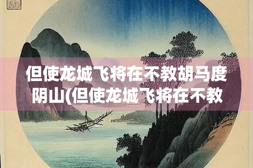但使龙城飞将在不教胡马度阴山(但使龙城飞将在不教胡马度阴山英文)
