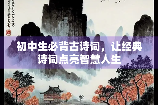 初中生必背古诗词，让经典诗词点亮智慧人生