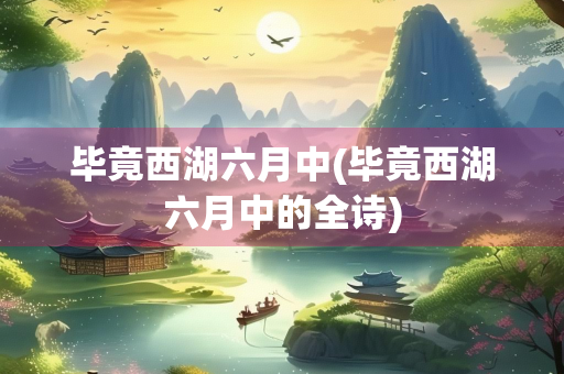 毕竟西湖六月中(毕竟西湖六月中的全诗)