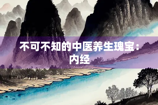 不可不知的中医养生瑰宝：内经