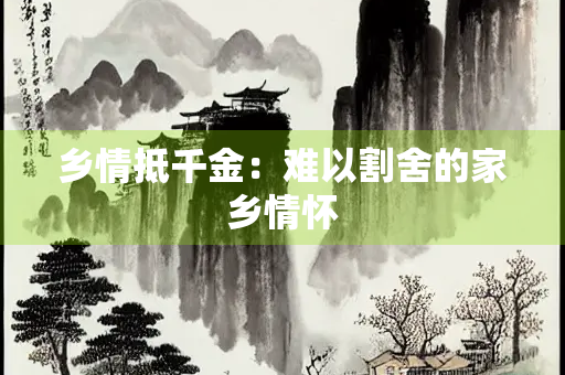 乡情抵千金：难以割舍的家乡情怀