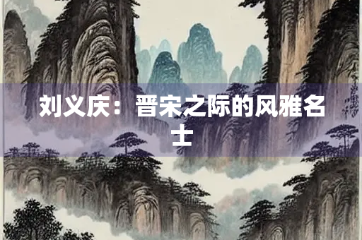 刘义庆：晋宋之际的风雅名士
