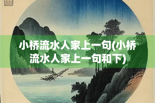 小桥流水人家上一句(小桥流水人家上一句和下)
