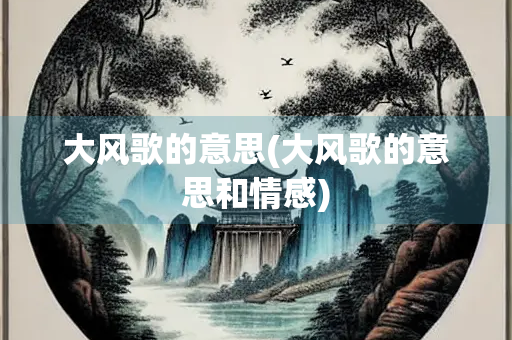 大风歌的意思(大风歌的意思和情感)