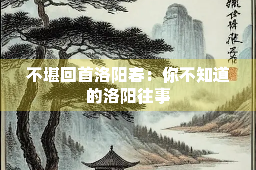不堪回首洛阳春：你不知道的洛阳往事