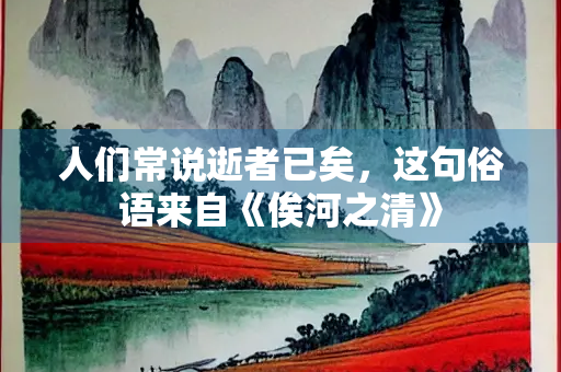 人们常说逝者已矣，这句俗语来自《俟河之清》