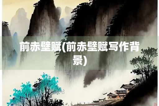 前赤壁赋(前赤壁赋写作背景)
