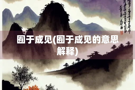 囿于成见(囿于成见的意思解释)