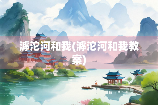 滹沱河和我(滹沱河和我教案)