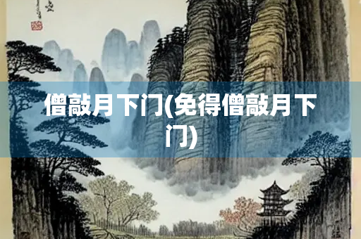 僧敲月下门(免得僧敲月下门)