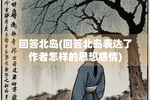 回答北岛(回答北岛表达了作者怎样的思想感情)