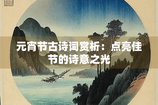 元宵节古诗词赏析：点亮佳节的诗意之光