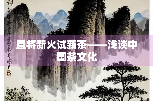 且将新火试新茶——浅谈中国茶文化
