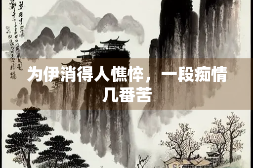 为伊消得人憔悴，一段痴情几番苦
