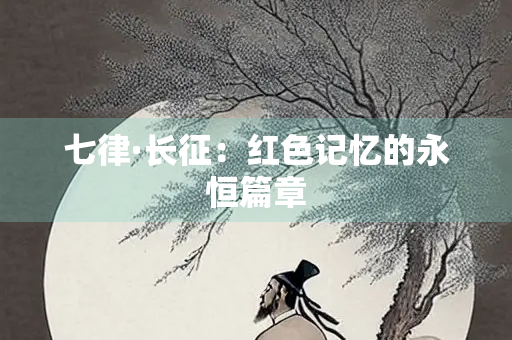 七律·长征：红色记忆的永恒篇章