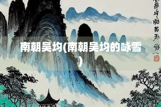 南朝吴均(南朝吴均的咏雪)