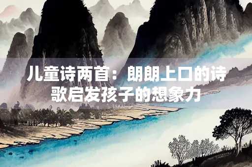 儿童诗两首：朗朗上口的诗歌启发孩子的想象力