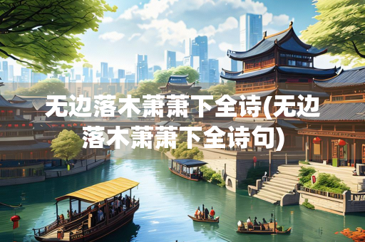 无边落木萧萧下全诗(无边落木萧萧下全诗句)