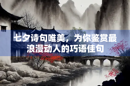 七夕诗句唯美，为你鉴赏最浪漫动人的巧语佳句
