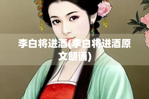 李白将进酒(李白将进酒原文朗诵)