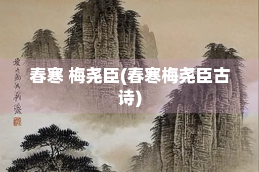 春寒 梅尧臣(春寒梅尧臣古诗)