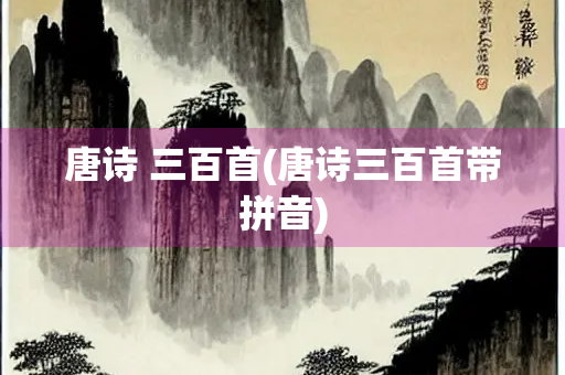 唐诗 三百首(唐诗三百首带拼音)