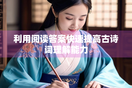 利用阅读答案快速提高古诗词理解能力