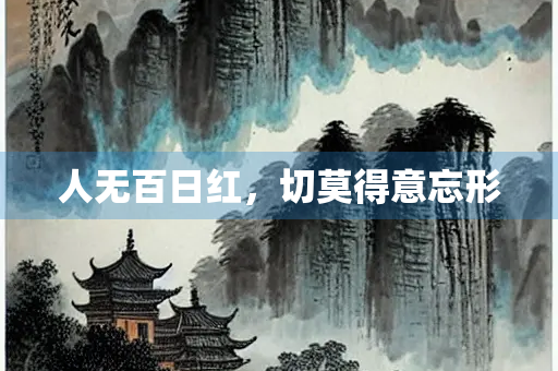 人无百日红，切莫得意忘形