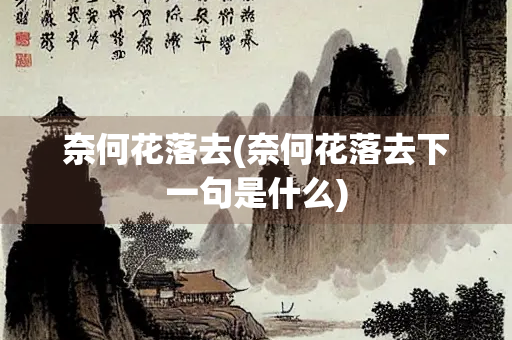 奈何花落去(奈何花落去下一句是什么)