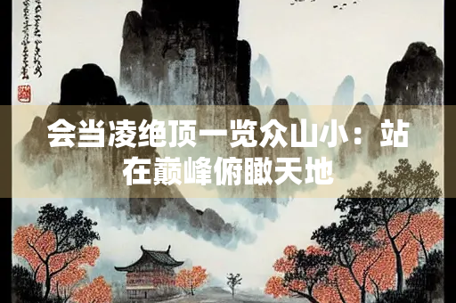 会当凌绝顶一览众山小：站在巅峰俯瞰天地