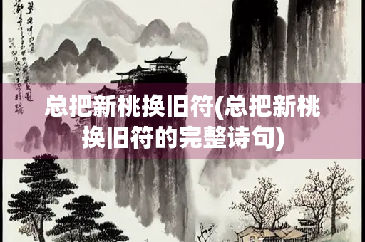 总把新桃换旧符(总把新桃换旧符的完整诗句)