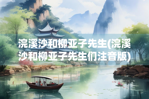 浣溪沙和柳亚子先生(浣溪沙和柳亚子先生们注音版)