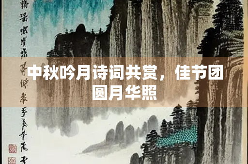中秋吟月诗词共赏，佳节团圆月华照