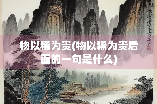 物以稀为贵(物以稀为贵后面的一句是什么)