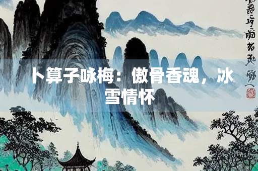 卜算子咏梅：傲骨香魂，冰雪情怀