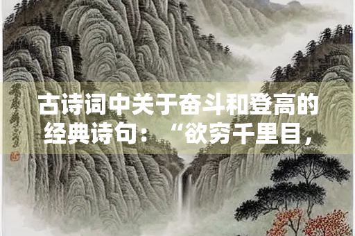 古诗词中关于奋斗和登高的经典诗句：“欲穷千里目，更上一层楼”
