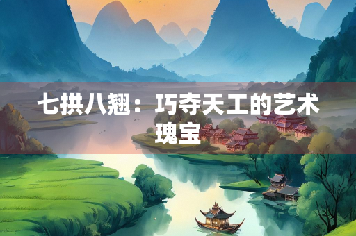 七拱八翘：巧夺天工的艺术瑰宝