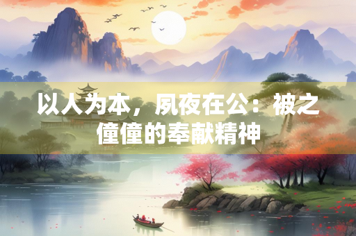 以人为本，夙夜在公：被之僮僮的奉献精神