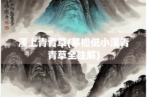 溪上青青草(茅檐低小溪青青草全注解)